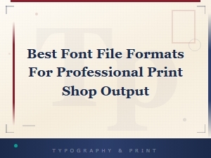 Best Font File Formats for Professional Print Shop Output
