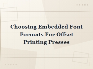 Choosing the Right Embedded Font Formats for Offset Printing Presses