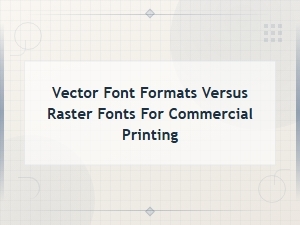 Choosing Between Vector and Raster Fonts for Print