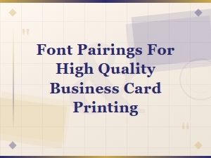 Font Pairings for High Quality Business Card Printing